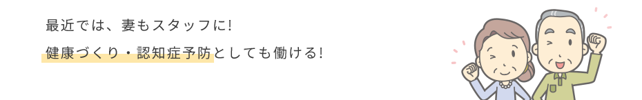 最近では、妻もスタッフに! 健康づくり・認知症予防としても働ける!